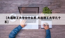 【大连理工大学分什么系,大连理工大学几个系】