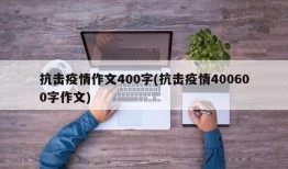 抗击疫情作文400字(抗击疫情400600字作文)