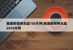 美国新冠肺炎超726万例/美国新冠肺炎超2939万例