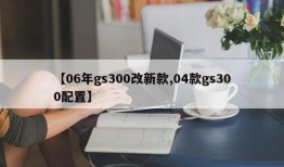 【06年gs300改新款,04款gs300配置】