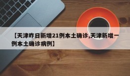 【天津昨日新增21例本土确诊,天津新增一例本土确诊病例】