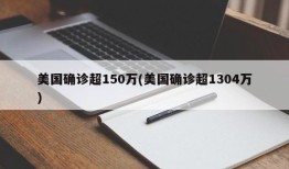 美国确诊超150万(美国确诊超1304万)