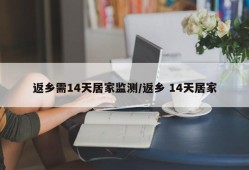 返乡需14天居家监测/返乡 14天居家