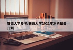 安徽大学参考/安徽大学2021年本科招生计划