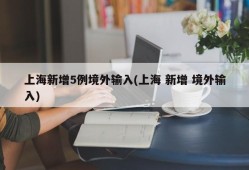 上海新增5例境外输入(上海 新增 境外输入)
