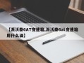 【派沃泰6AT变速箱,派沃泰6at变速箱用什么油】