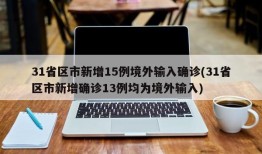 31省区市新增15例境外输入确诊(31省区市新增确诊13例均为境外输入)