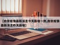 【南京疫情最新消息今天新增一例,南京疫情最新消息昨天新增】