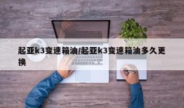 起亚k3变速箱油/起亚k3变速箱油多久更换