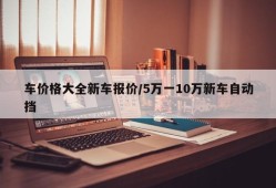 车价格大全新车报价/5万一10万新车自动挡