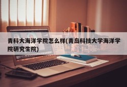 青科大海洋学院怎么样(青岛科技大学海洋学院研究生院)