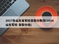 2017年山东省军校录取分数线(2020山东军校 录取分线)