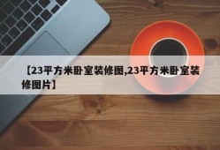 【23平方米卧室装修图,23平方米卧室装修图片】