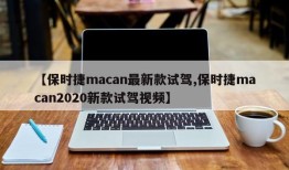 【保时捷macan最新款试驾,保时捷macan2020新款试驾视频】