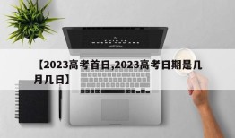 【2023高考首日,2023高考日期是几月几日】