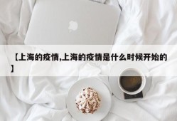 【上海的疫情,上海的疫情是什么时候开始的】