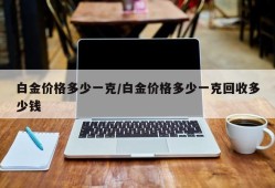 白金价格多少一克/白金价格多少一克回收多少钱