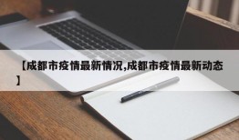 【成都市疫情最新情况,成都市疫情最新动态】