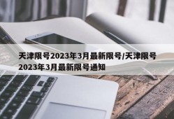 天津限号2023年3月最新限号/天津限号2023年3月最新限号通知