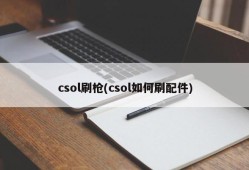csol刷枪(csol如何刷配件)