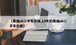 【奥迪a6二手车价格,14年的奥迪a6二手车价格】