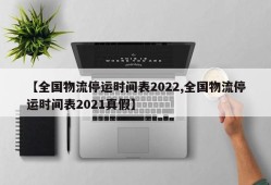 【全国物流停运时间表2022,全国物流停运时间表2021真假】