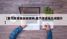 【重汽变速箱拆装视频,重汽变速箱总成图片】