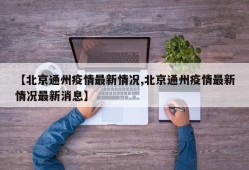 【北京通州疫情最新情况,北京通州疫情最新情况最新消息】