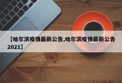 【哈尔滨疫情最新公告,哈尔滨疫情最新公告2021】