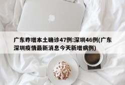 广东昨增本土确诊47例:深圳46例(广东深圳疫情最新消息今天新增病例)