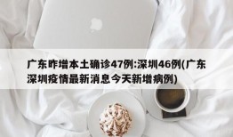 广东昨增本土确诊47例:深圳46例(广东深圳疫情最新消息今天新增病例)