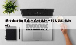 重庆市疫情(重庆市疫情防控一线人员职称聘任)