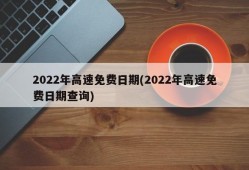 2022年高速免费日期(2022年高速免费日期查询)