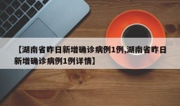 【湖南省昨日新增确诊病例1例,湖南省昨日新增确诊病例1例详情】