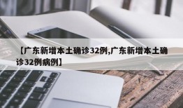 【广东新增本土确诊32例,广东新增本土确诊32例病例】