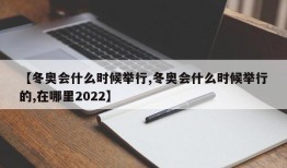 【冬奥会什么时候举行,冬奥会什么时候举行的,在哪里2022】