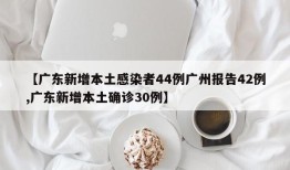 【广东新增本土感染者44例广州报告42例,广东新增本土确诊30例】