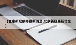 【北京新冠病毒最新消息,北京新冠最新信息】