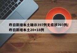 昨日新增本土确诊397例无症状703例/昨日新增本土20+18例