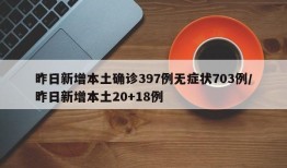 昨日新增本土确诊397例无症状703例/昨日新增本土20+18例