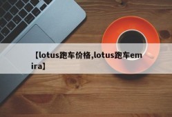 【lotus跑车价格,lotus跑车emira】