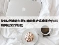 沈阳2例确诊与营口确诊轨迹高度重合(沈阳病例在营口轨迹)