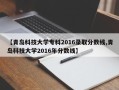 【青岛科技大学专科2016录取分数线,青岛科技大学2016年分数线】