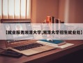 【就业服务湘潭大学,湘潭大学招生就业处】