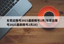 石家庄限号2021最新限号2月(石家庄限号2021最新限号2月28)