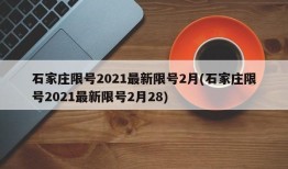 石家庄限号2021最新限号2月(石家庄限号2021最新限号2月28)