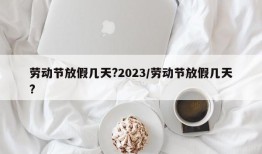 劳动节放假几天?2023/劳动节放假几天?