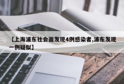 【上海浦东社会面发现4例感染者,浦东发现一例疑似】