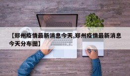 【郑州疫情最新消息今天,郑州疫情最新消息今天分布图】