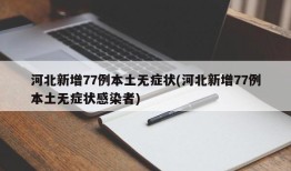 河北新增77例本土无症状(河北新增77例本土无症状感染者)